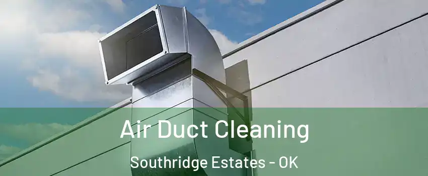 Air Duct Cleaning Southridge Estates - OK