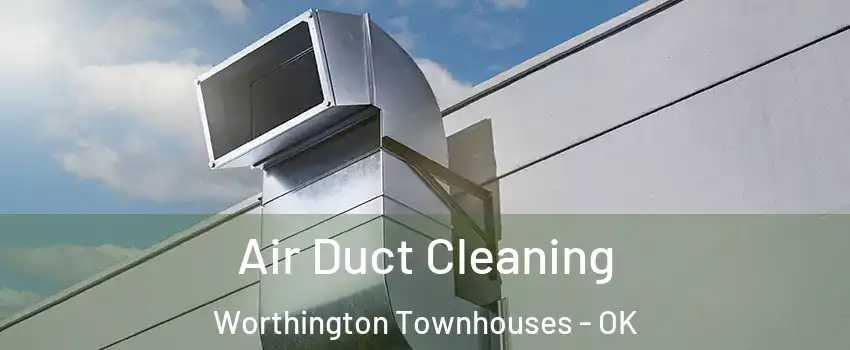 Air Duct Cleaning Worthington Townhouses - OK