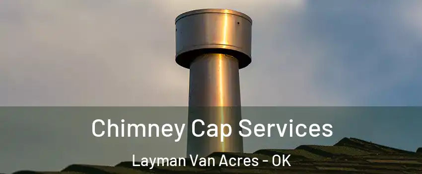 Chimney Cap Services Layman Van Acres - OK