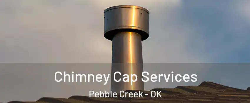Chimney Cap Services Pebble Creek - OK