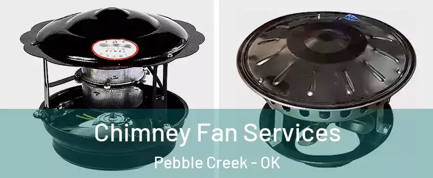 Chimney Fan Services Pebble Creek - OK