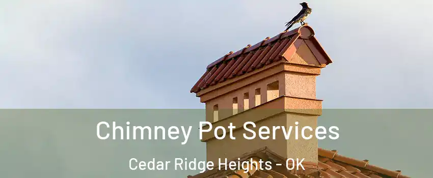 Chimney Pot Services Cedar Ridge Heights - OK