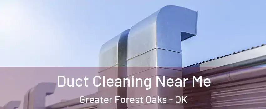 Duct Cleaning Near Me Greater Forest Oaks - OK
