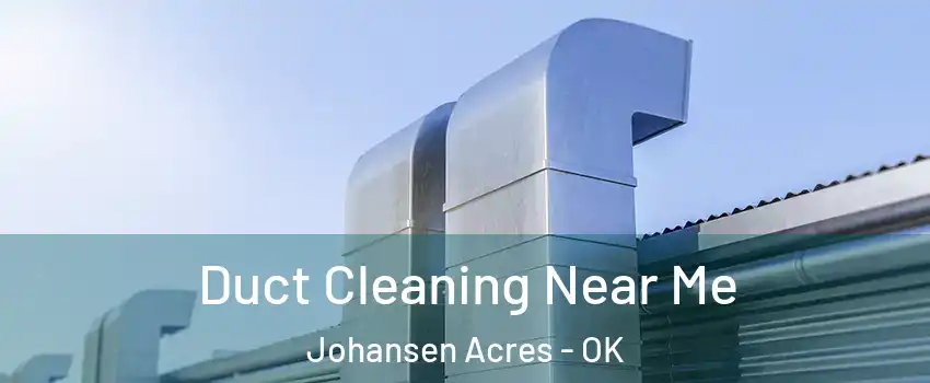 Duct Cleaning Near Me Johansen Acres - OK