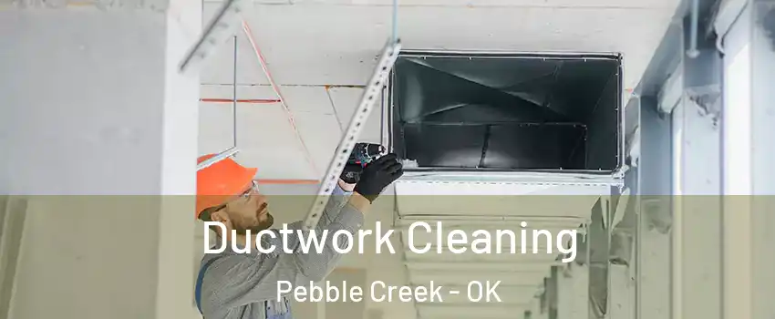 Ductwork Cleaning Pebble Creek - OK
