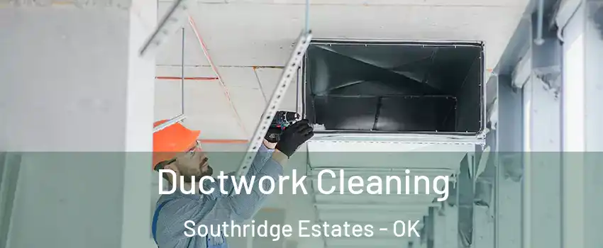 Ductwork Cleaning Southridge Estates - OK