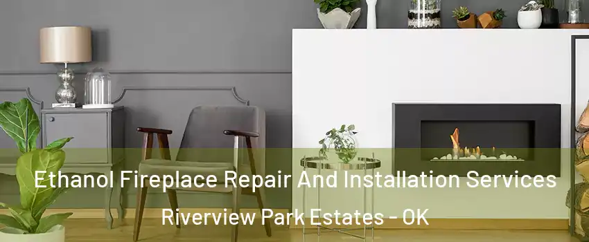 Ethanol Fireplace Repair And Installation Services Riverview Park Estates - OK