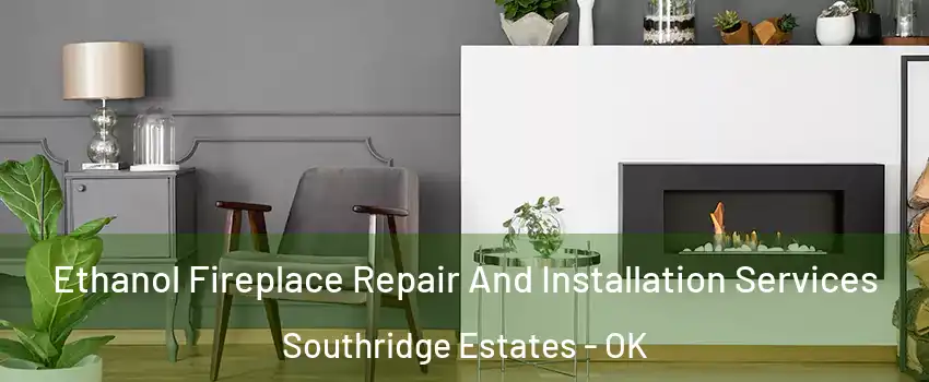 Ethanol Fireplace Repair And Installation Services Southridge Estates - OK