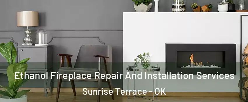 Ethanol Fireplace Repair And Installation Services Sunrise Terrace - OK