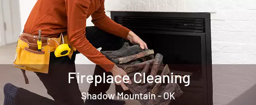 Fireplace Cleaning Shadow Mountain - OK