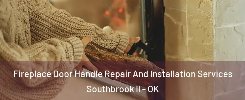 Fireplace Door Handle Repair And Installation Services Southbrook II - OK
