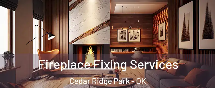 Fireplace Fixing Services Cedar Ridge Park - OK