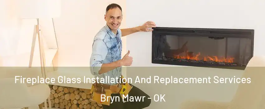 Fireplace Glass Installation And Replacement Services Bryn Mawr - OK