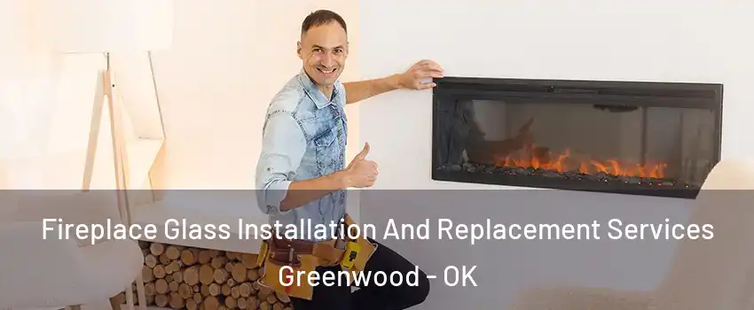 Fireplace Glass Installation And Replacement Services Greenwood - OK