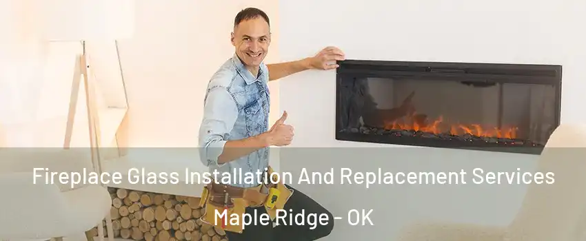 Fireplace Glass Installation And Replacement Services Maple Ridge - OK