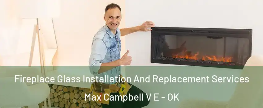 Fireplace Glass Installation And Replacement Services Max Campbell V E - OK