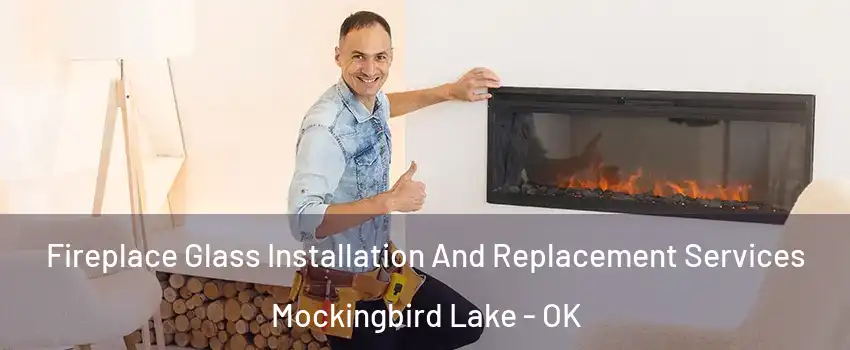 Fireplace Glass Installation And Replacement Services Mockingbird Lake - OK