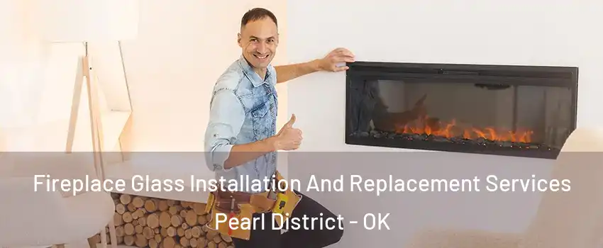 Fireplace Glass Installation And Replacement Services Pearl District - OK