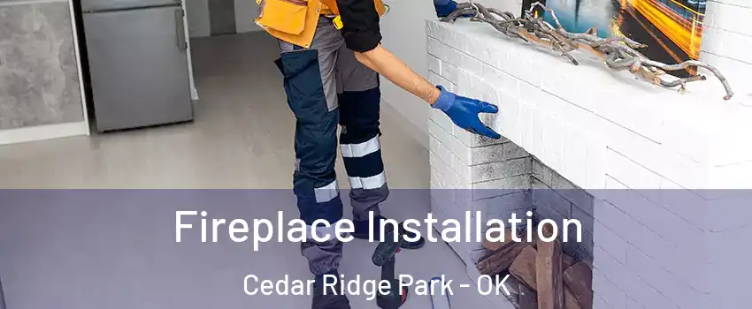 Fireplace Installation Cedar Ridge Park - OK