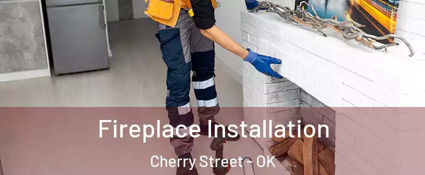 Fireplace Installation Cherry Street - OK