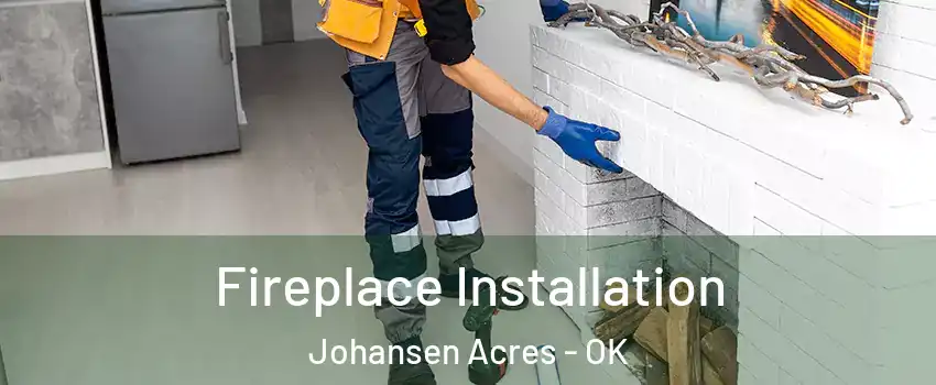 Fireplace Installation Johansen Acres - OK