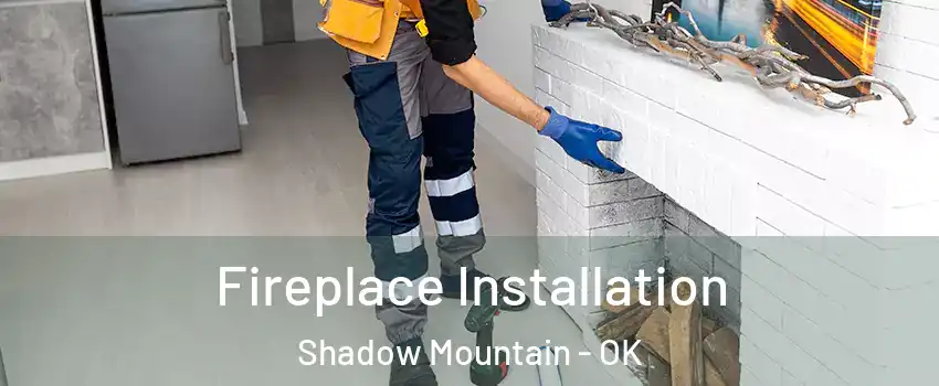 Fireplace Installation Shadow Mountain - OK
