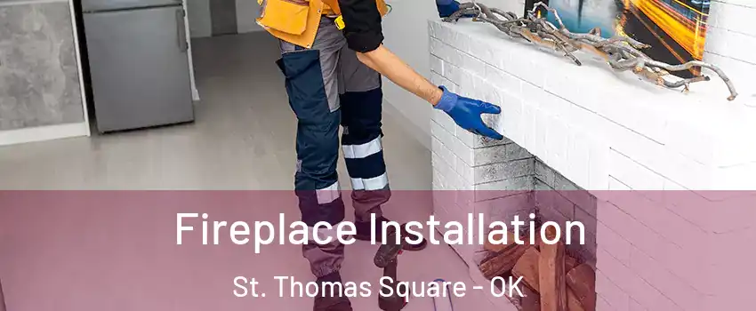 Fireplace Installation St. Thomas Square - OK