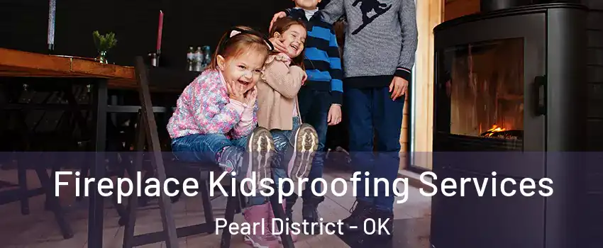 Fireplace Kidsproofing Services Pearl District - OK