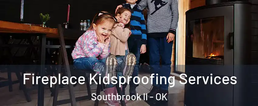 Fireplace Kidsproofing Services Southbrook II - OK