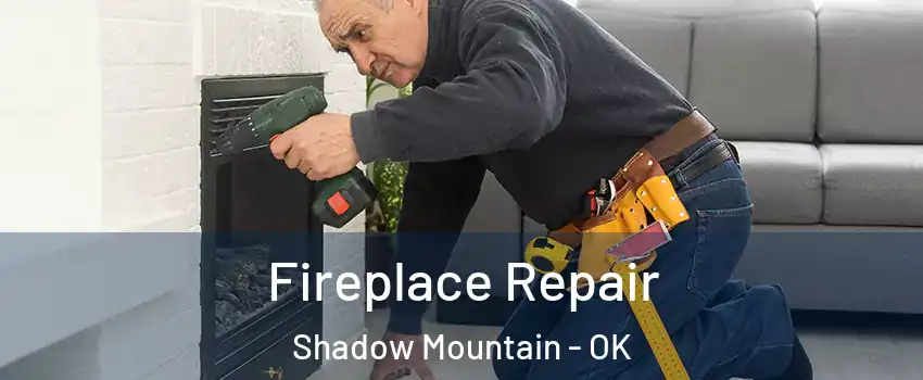 Fireplace Repair Shadow Mountain - OK