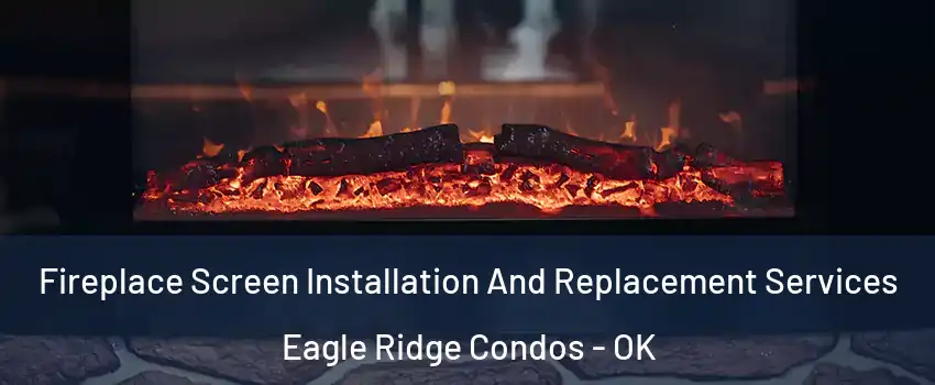 Fireplace Screen Installation And Replacement Services Eagle Ridge Condos - OK