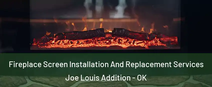 Fireplace Screen Installation And Replacement Services Joe Louis Addition - OK