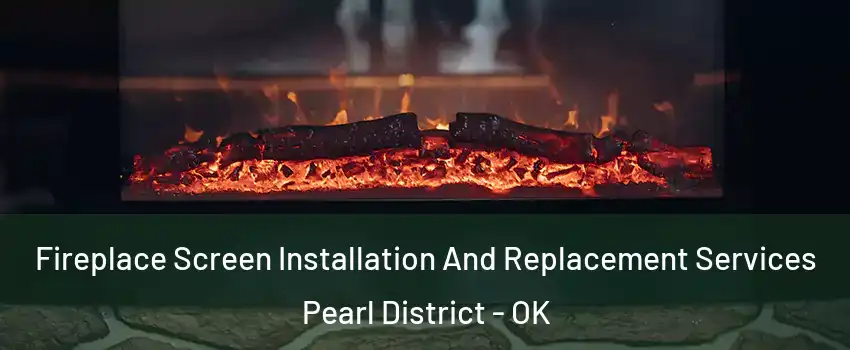 Fireplace Screen Installation And Replacement Services Pearl District - OK