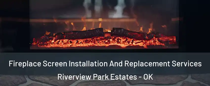 Fireplace Screen Installation And Replacement Services Riverview Park Estates - OK