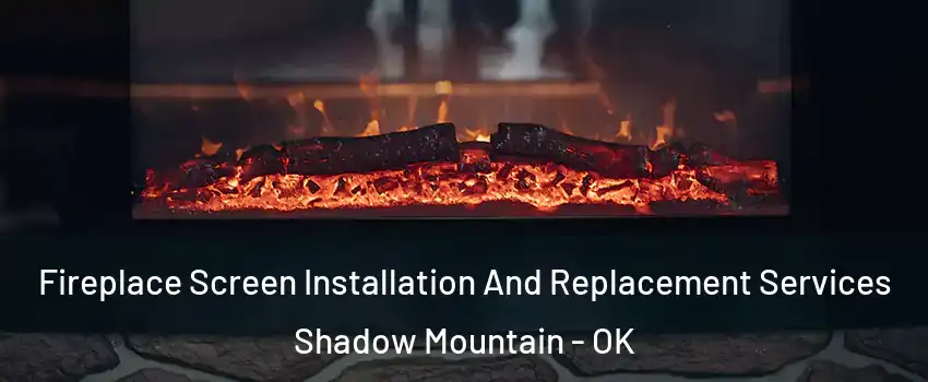 Fireplace Screen Installation And Replacement Services Shadow Mountain - OK