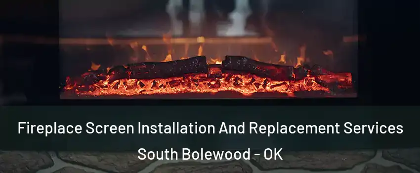 Fireplace Screen Installation And Replacement Services South Bolewood - OK