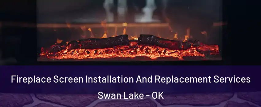 Fireplace Screen Installation And Replacement Services Swan Lake - OK