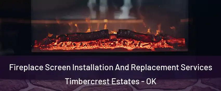 Fireplace Screen Installation And Replacement Services Timbercrest Estates - OK