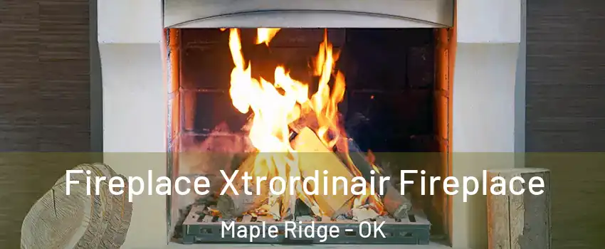 Fireplace Xtrordinair Fireplace Maple Ridge - OK