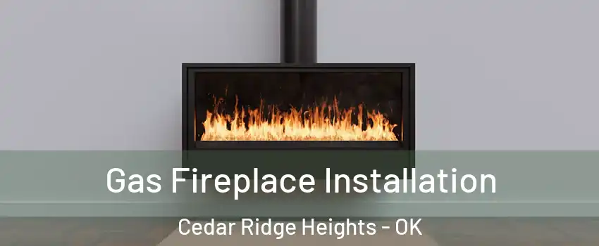 Gas Fireplace Installation Cedar Ridge Heights - OK