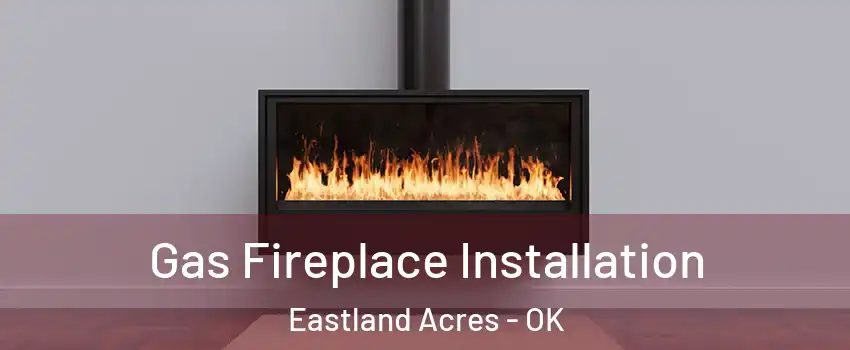 Gas Fireplace Installation Eastland Acres - OK