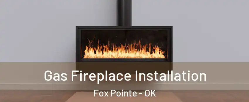 Gas Fireplace Installation Fox Pointe - OK