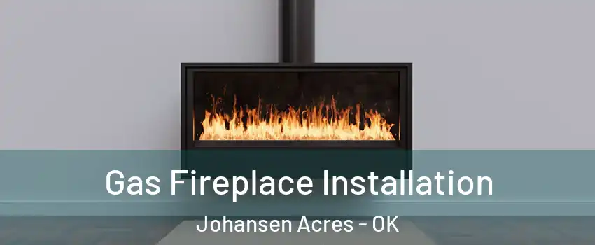 Gas Fireplace Installation Johansen Acres - OK