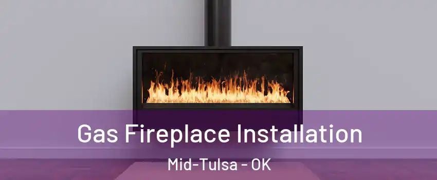 Gas Fireplace Installation Mid-Tulsa - OK