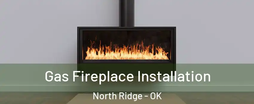 Gas Fireplace Installation North Ridge - OK