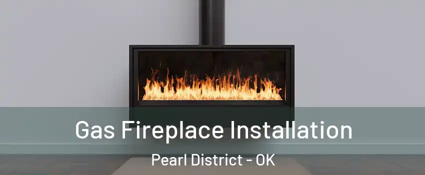 Gas Fireplace Installation Pearl District - OK