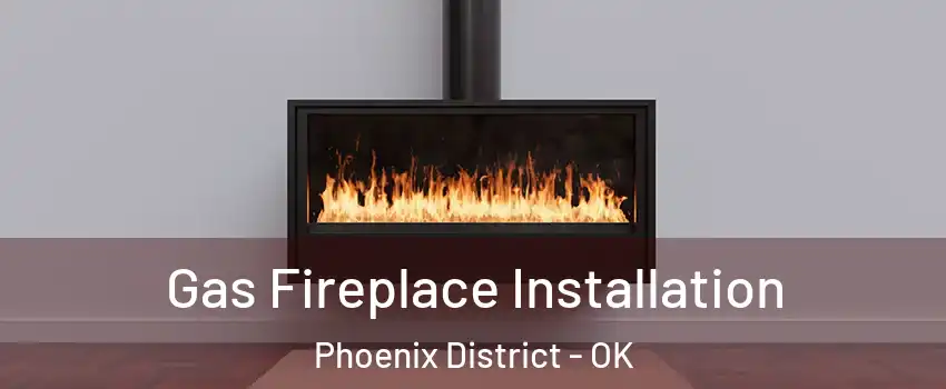 Gas Fireplace Installation Phoenix District - OK