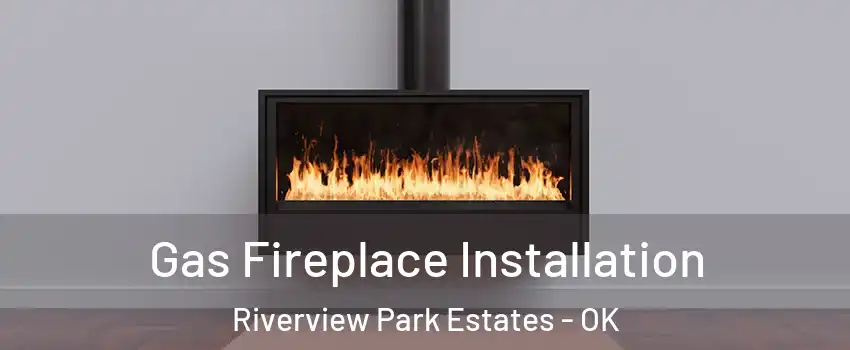 Gas Fireplace Installation Riverview Park Estates - OK
