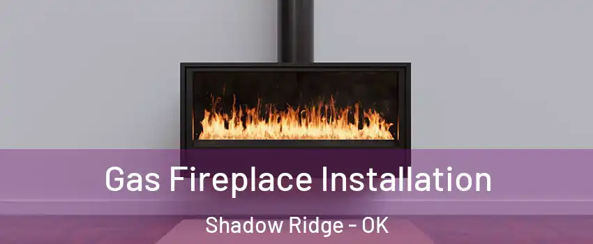 Gas Fireplace Installation Shadow Ridge - OK