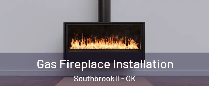 Gas Fireplace Installation Southbrook II - OK